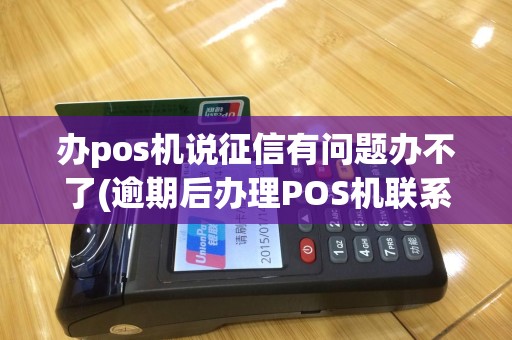 办pos机说征信有问题办不了(逾期后办理POS机联系你)