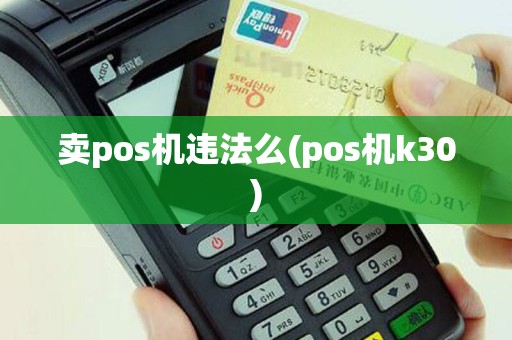 卖pos机违法么(pos机k30)