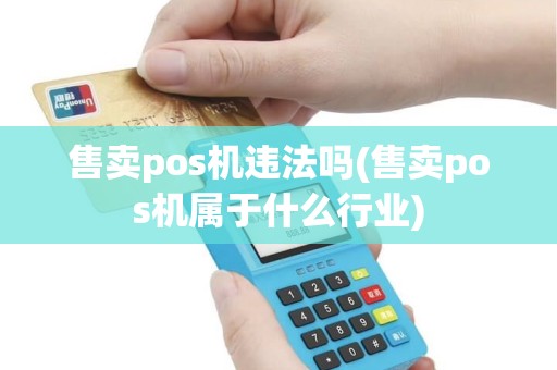 售卖pos机违法吗(售卖pos机属于什么行业)