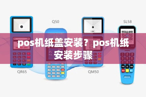 pos机纸盖安装？pos机纸安装步骤