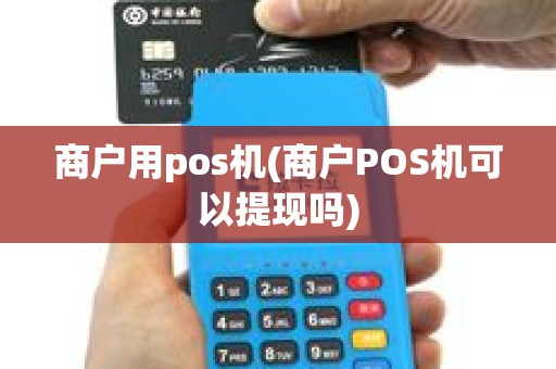 商户用pos机(商户POS机可以提现吗)