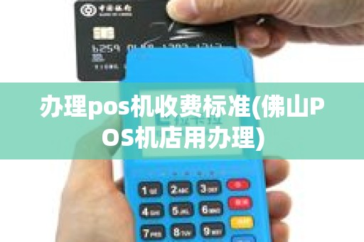 办理pos机收费标准(佛山POS机店用办理)