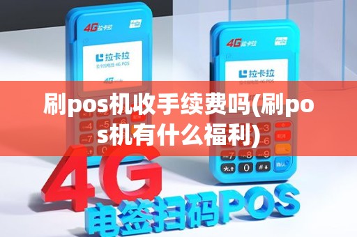 刷pos机收手续费吗(刷pos机有什么福利)
