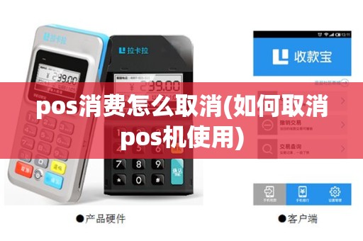 pos消费怎么取消(如何取消pos机使用)