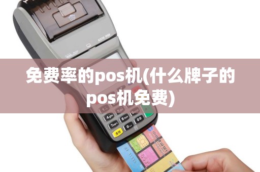 免费率的pos机(什么牌子的pos机免费)