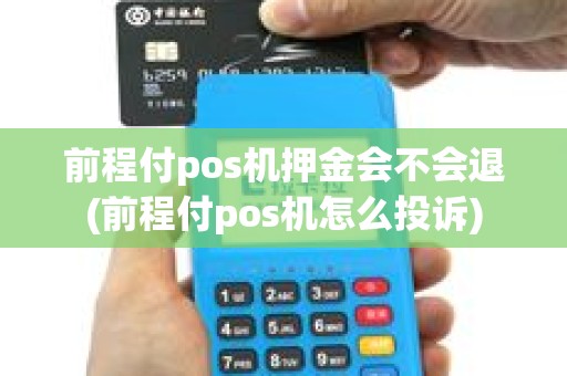 前程付pos机押金会不会退(前程付pos机怎么投诉)