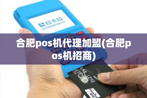 合肥pos机代理加盟(合肥pos机招商)