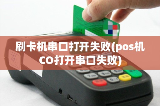 刷卡机串口打开失败(pos机CO打开串口失败)