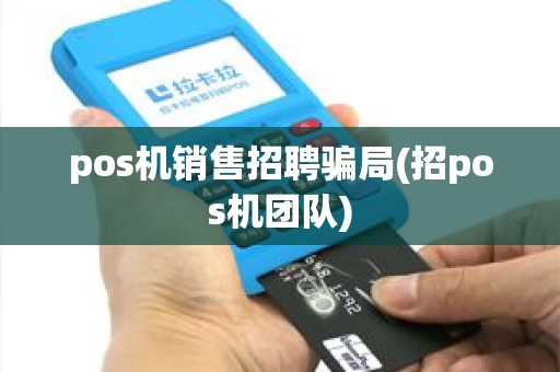 pos机销售招聘骗局(招pos机团队)