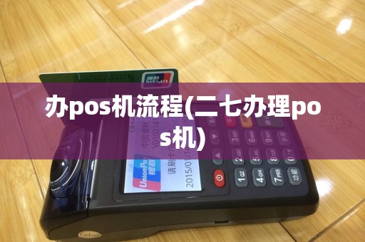 办pos机流程(二七办理pos机)