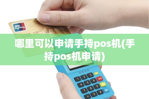 哪里可以申请手持pos机(手持pos机申请)