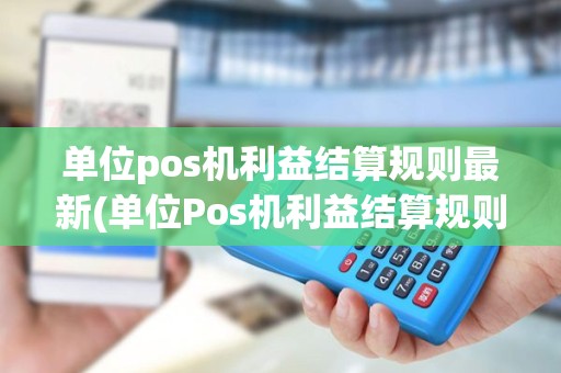 单位pos机利益结算规则最新(单位Pos机利益结算规则)