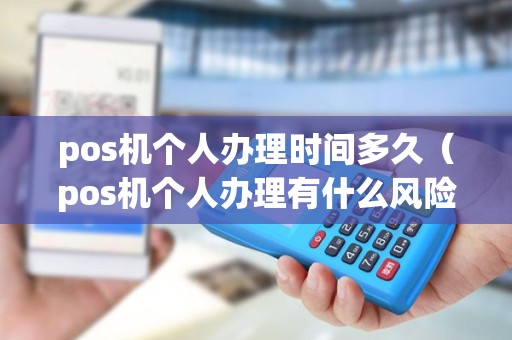 pos机个人办理时间多久（pos机个人办理有什么风险）