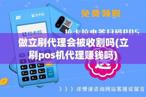 做立刷代理会被收割吗(立刷pos机代理赚钱吗)