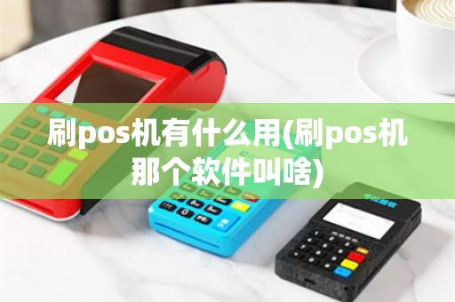 刷pos机有什么用(刷pos机那个软件叫啥)