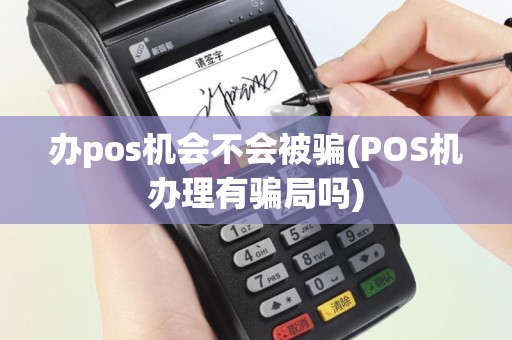 办pos机会不会被骗(POS机办理有骗局吗)