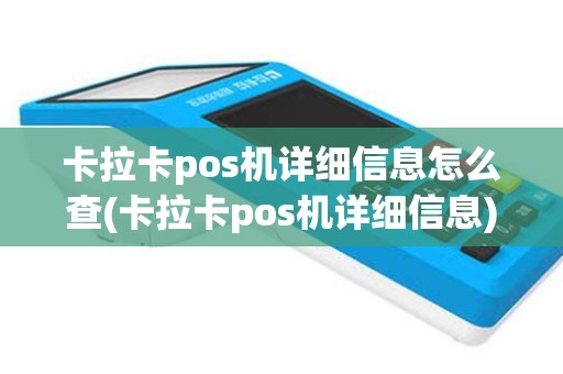 卡拉卡pos机详细信息怎么查(卡拉卡pos机详细信息)