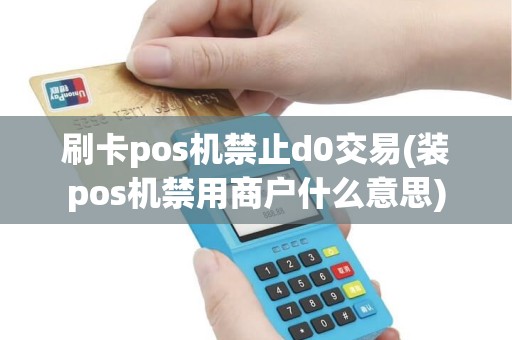 刷卡pos机禁止d0交易(装pos机禁用商户什么意思)