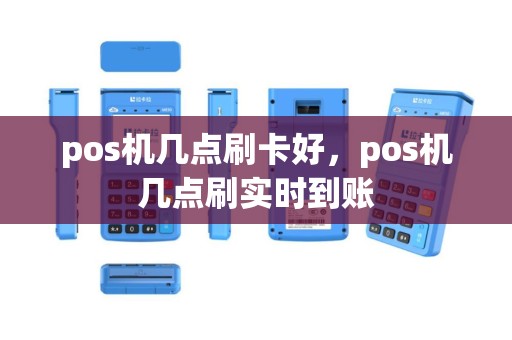 pos机几点刷卡好，pos机几点刷实时到账