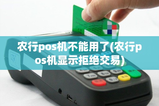 农行pos机不能用了(农行pos机显示拒绝交易)