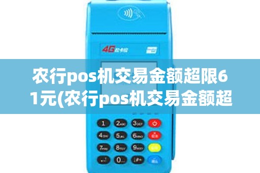农行pos机交易金额超限61元(农行pos机交易金额超限61)