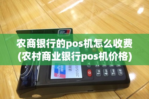 农商银行的pos机怎么收费(农村商业银行pos机价格)