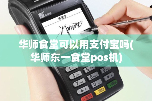 华师食堂可以用支付宝吗(华师东一食堂pos机)