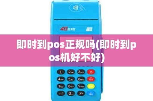 即时到pos正规吗(即时到pos机好不好)