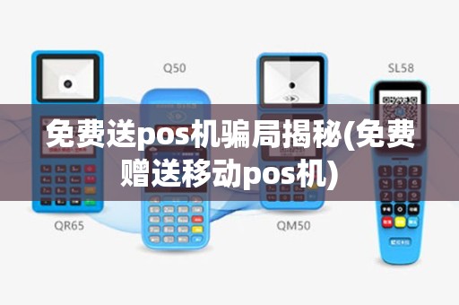 免费送pos机骗局揭秘(免费赠送移动pos机)