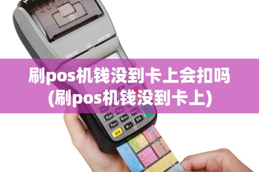 刷pos机钱没到卡上会扣吗(刷pos机钱没到卡上)