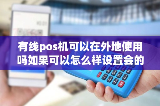 有线pos机可以在外地使用吗如果可以怎么样设置会的朋...