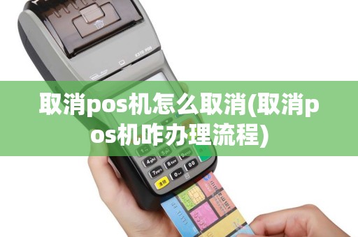 取消pos机怎么取消(取消pos机咋办理流程)