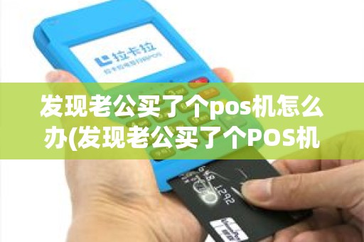 发现老公买了个pos机怎么办(发现老公买了个POS机)