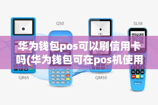 华为钱包pos可以刷信用卡吗(华为钱包可在pos机使用吗)