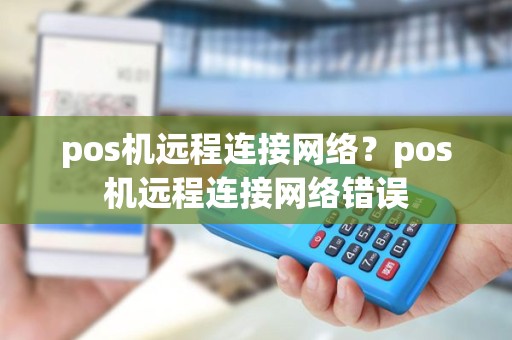 pos机远程连接网络？pos机远程连接网络错误