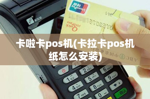 卡啦卡pos机(卡拉卡pos机纸怎么安装)