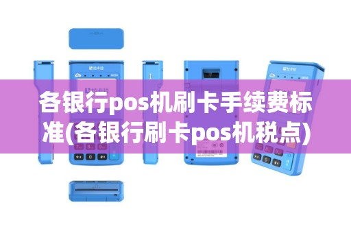 各银行pos机刷卡手续费标准(各银行刷卡pos机税点)