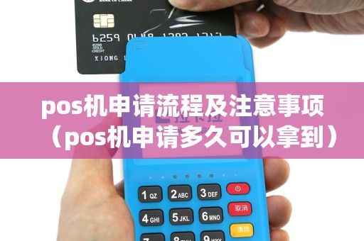 pos机申请流程及注意事项（pos机申请多久可以拿到）