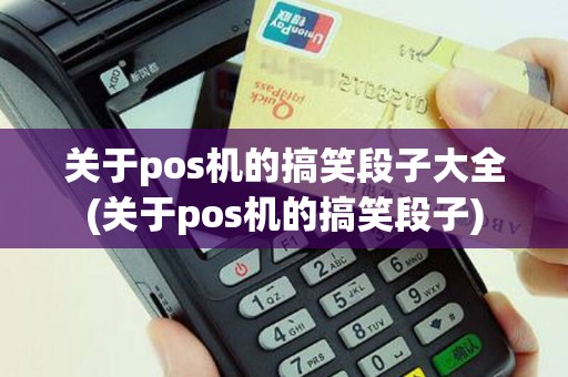 关于pos机的搞笑段子大全(关于pos机的搞笑段子)