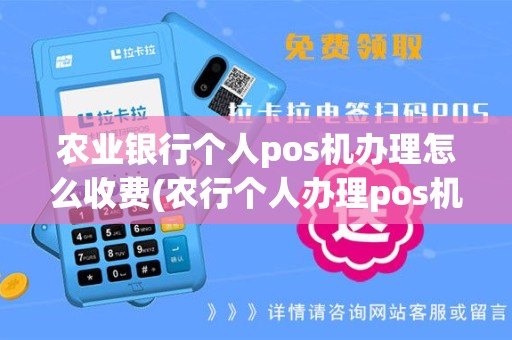 农业银行个人pos机办理怎么收费(农行个人办理pos机)
