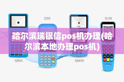 哈尔滨瑞银信pos机办理(哈尔滨本地办理pos机)