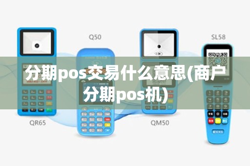 分期pos交易什么意思(商户分期pos机)