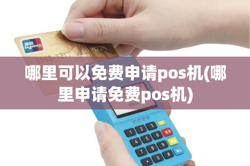 哪里可以免费申请pos机(哪里申请免费pos机)