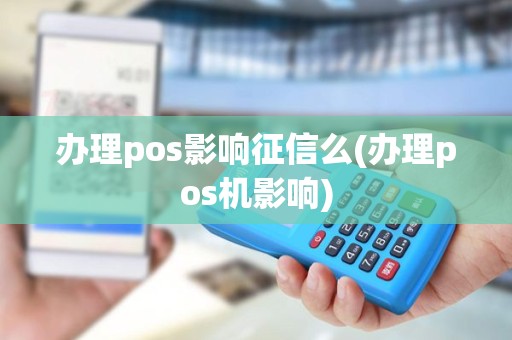 办理pos影响征信么(办理pos机影响)