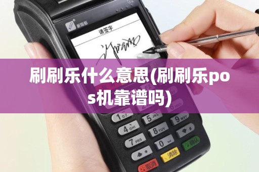刷刷乐什么意思(刷刷乐pos机靠谱吗)
