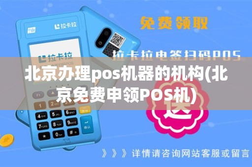 北京办理pos机器的机构(北京免费申领POS机)