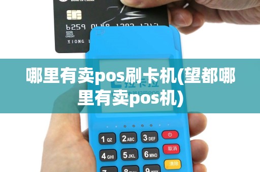 哪里有卖pos刷卡机(望都哪里有卖pos机)