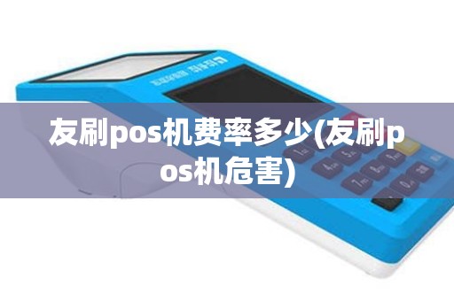 友刷pos机费率多少(友刷pos机危害)
