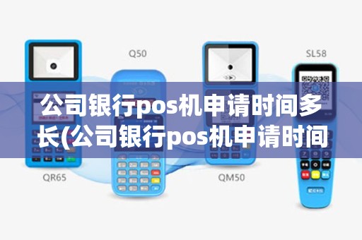 公司银行pos机申请时间多长(公司银行pos机申请时间)