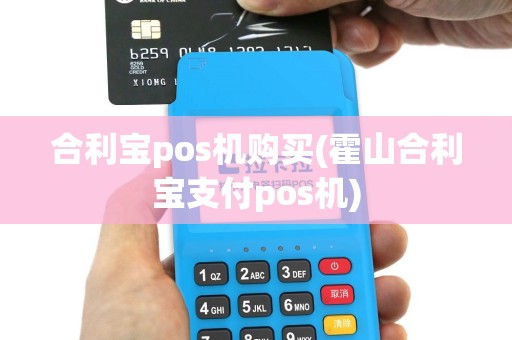 合利宝pos机购买(霍山合利宝支付pos机)